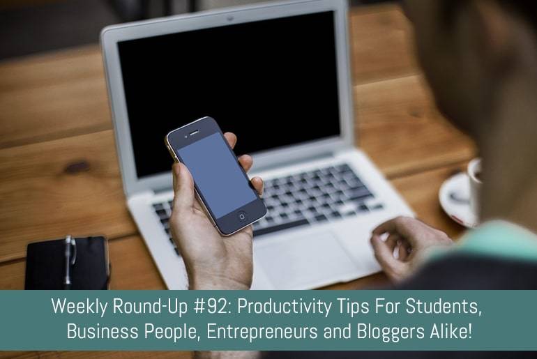 Weekly Round-Up #92: Productivity Tips For Students, Business People, Entrepreneurs and Bloggers Alike!