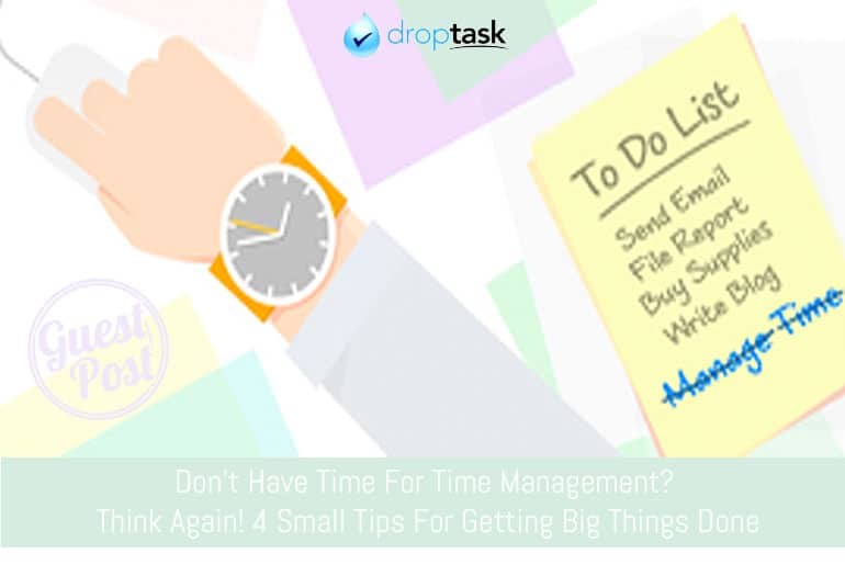 Don't Have Time For Time Management? Think Again: 4 Small Tips For Getting Big Things Done