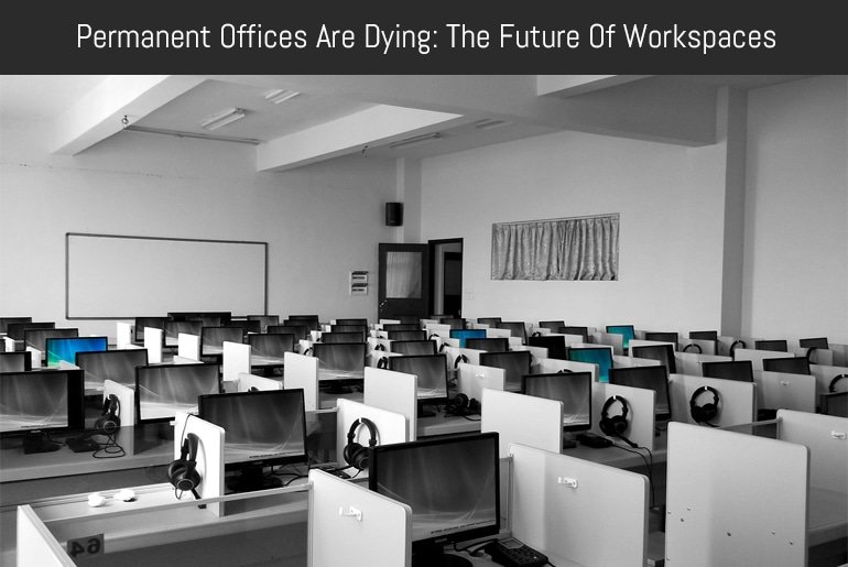 Permanent Offices Are Dying: The Future Of Workspaces