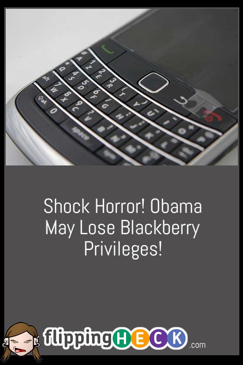 Shock Horror! Obama May Lose Blackberry Privileges!