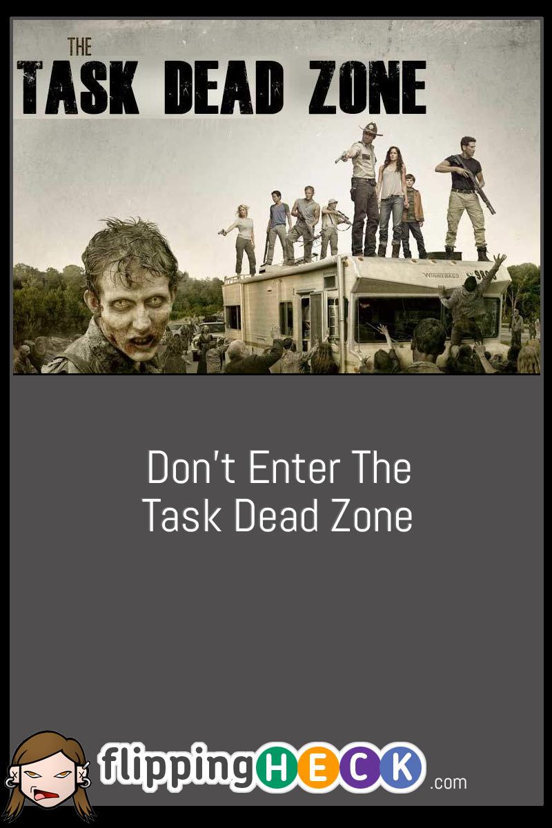 Don’t Enter The Task Dead Zone