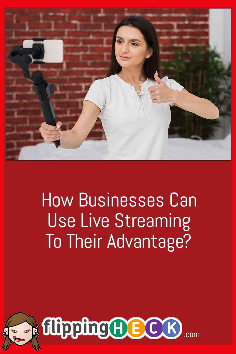 How Businesses Can Use Live Streaming To Their Advantage?