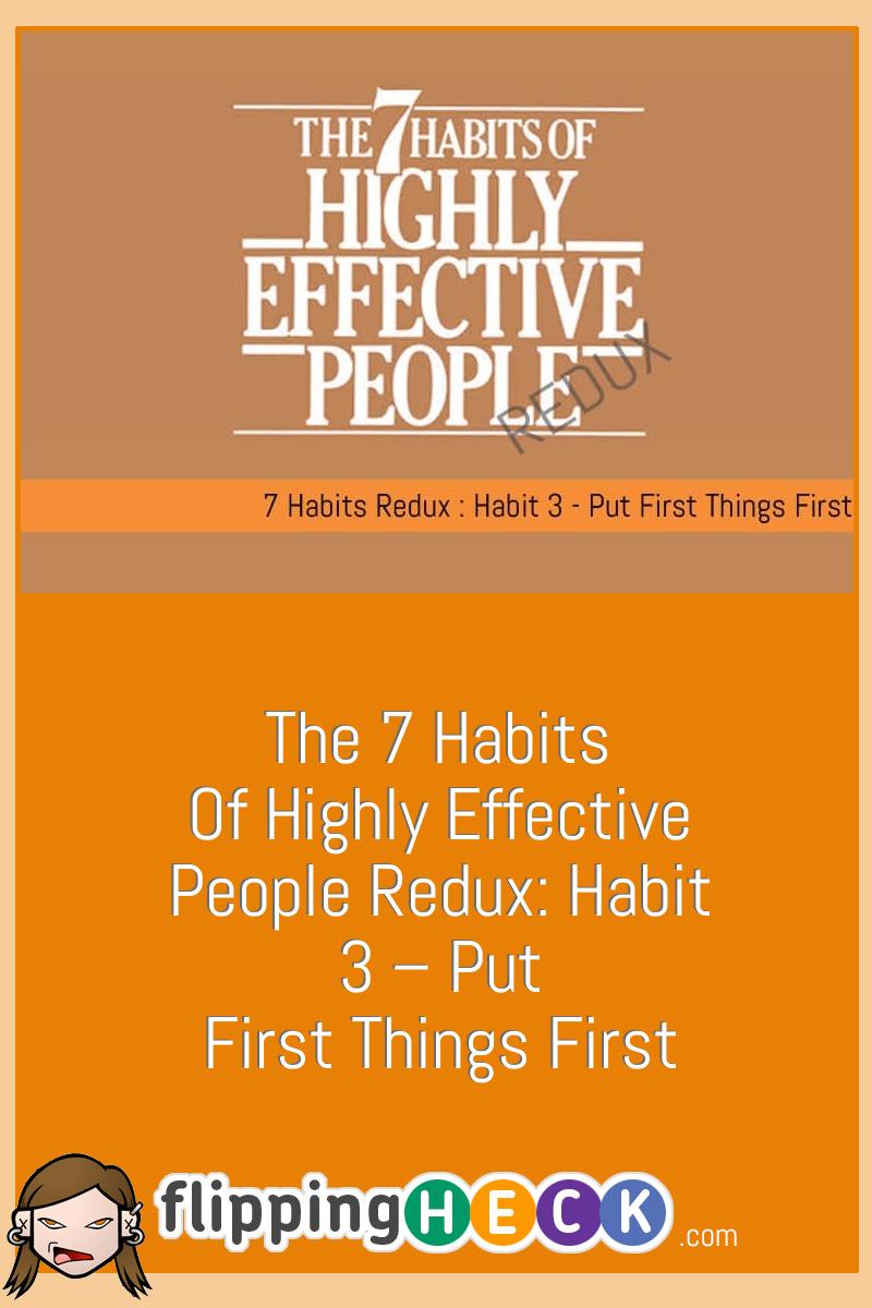 The 7 Habits of Highly Effective People Redux: Habit 3 – Put First Things First
