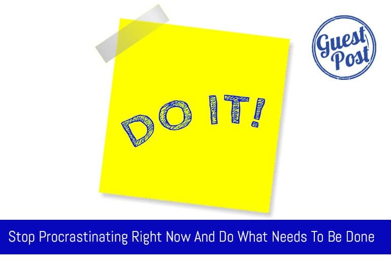 Stop Procrastinating Right Now And Do What Needs To Be Done