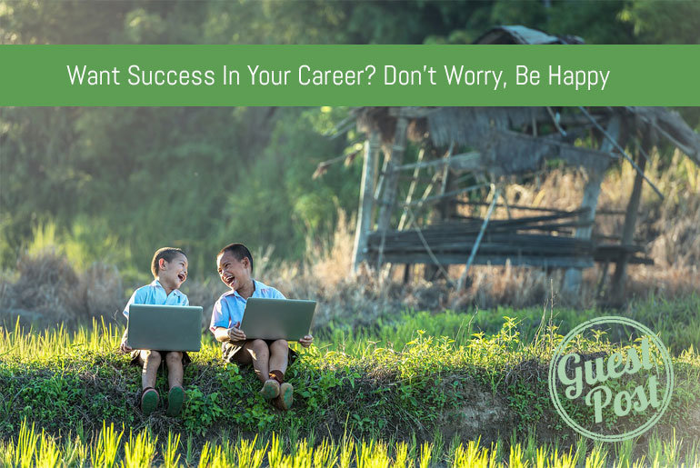 Want Success In Your Career? Don't Worry, Be Happy