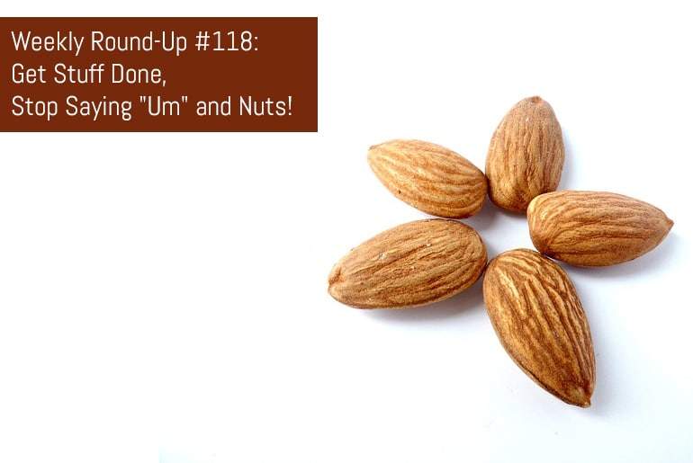 Weekly Round-Up: Getting Things Done, Saying "Um" and Nuts!
