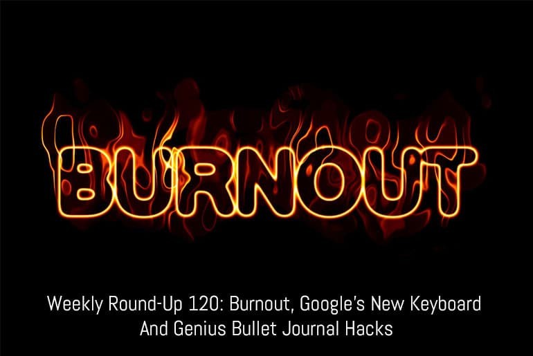 Weekly Round-Up #120: Burnout, Google's New Keyboard and Genius Bullet Journal Hacks