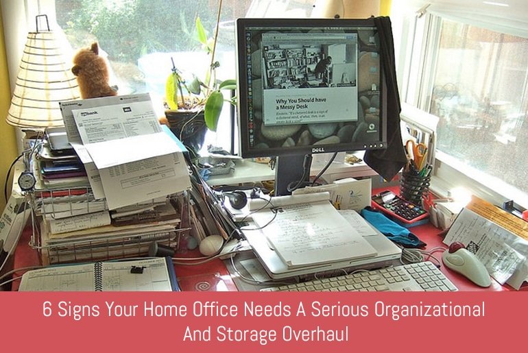 6 Signs Your Home Office Needs A Serious Organizational And Storage Overhaul