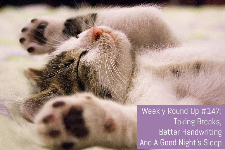 Weekly Round-Up #147: Taking Breaks, Better Handwriting And A Good Night's Sleep