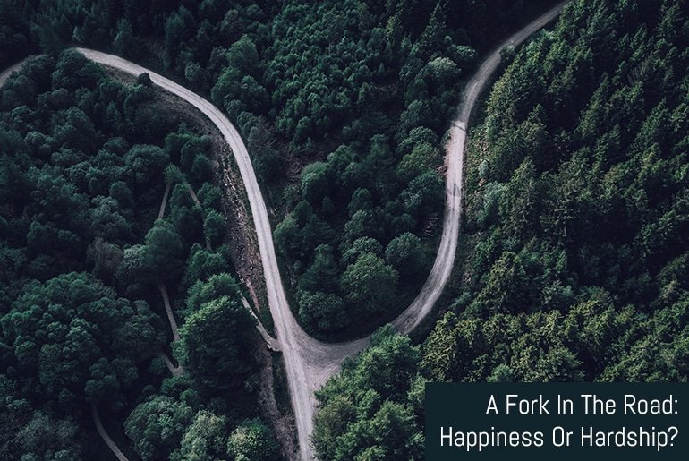 A Fork In The Road: Happiness Or Hardship?