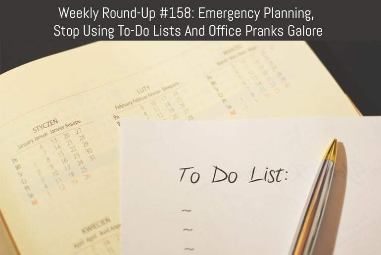 Weekly Round-Up #158: Emergency Planning, Stop Using To-Do Lists And Office Pranks Galore