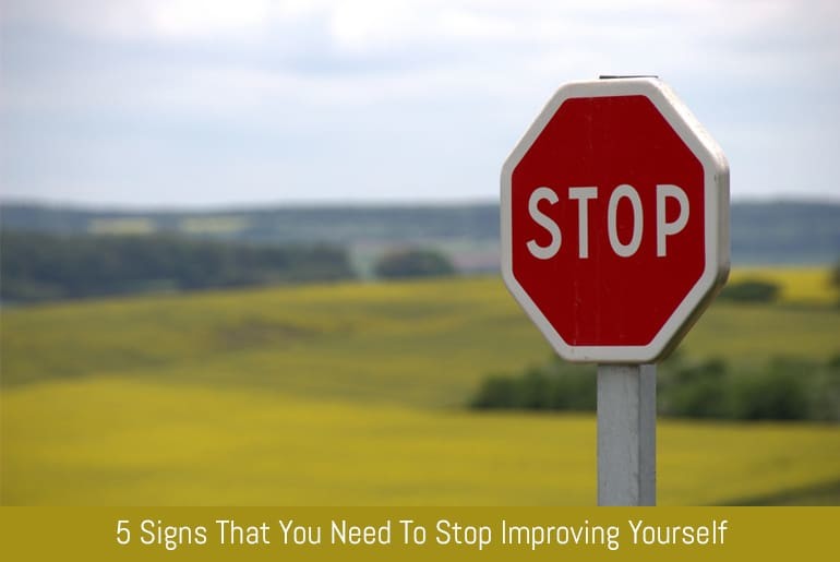 5 Signs That You Need To Stop Improving Yourself