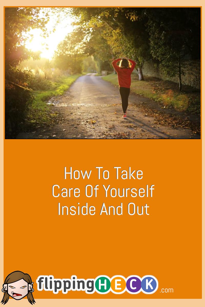 How To Take Care Of Yourself Inside And Out