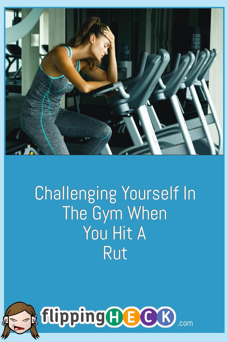 Challenging Yourself In The Gym When You Hit A Rut