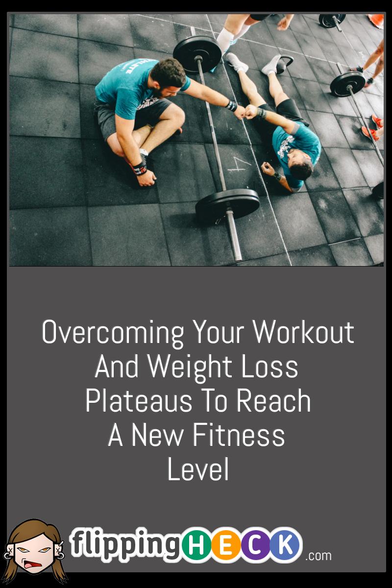 Overcoming Your Workout And Weight Loss Plateaus To Reach A New Fitness Level
