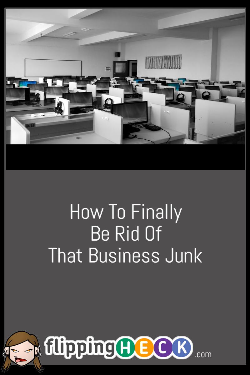 How To Finally Be Rid Of That Business Junk