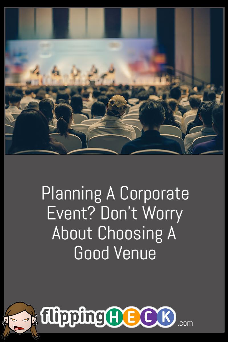 Planning A Corporate Event? Don’t Worry About Choosing A Good Venue