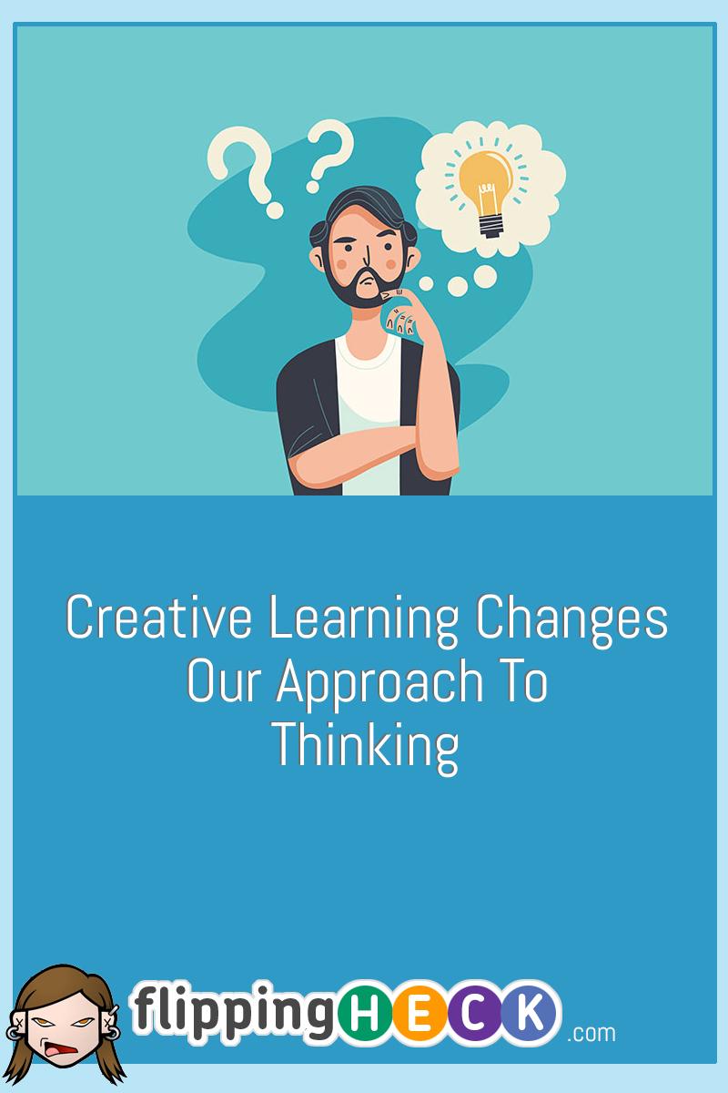 Creative Learning Changes Our Approach To Thinking