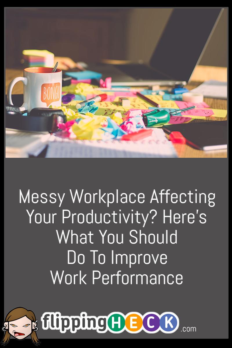Messy Workplace Affecting Your Productivity? Here’s What You Should Do To Improve Work Performance