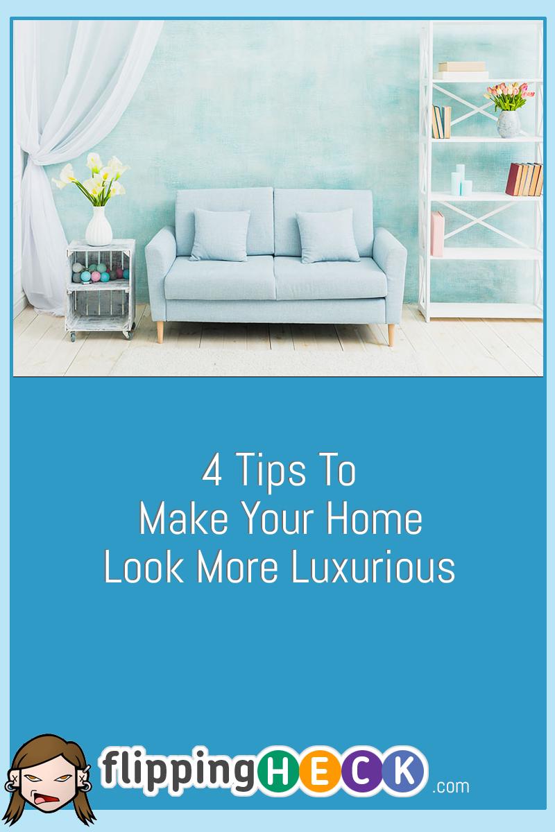 4 Tips To Make Your Home Look More Luxurious