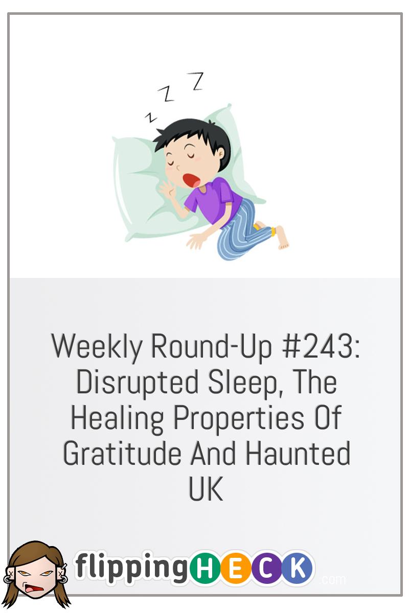Weekly Round-Up #243: Disrupted Sleep, The Healing Properties Of Gratitude And Haunted UK
