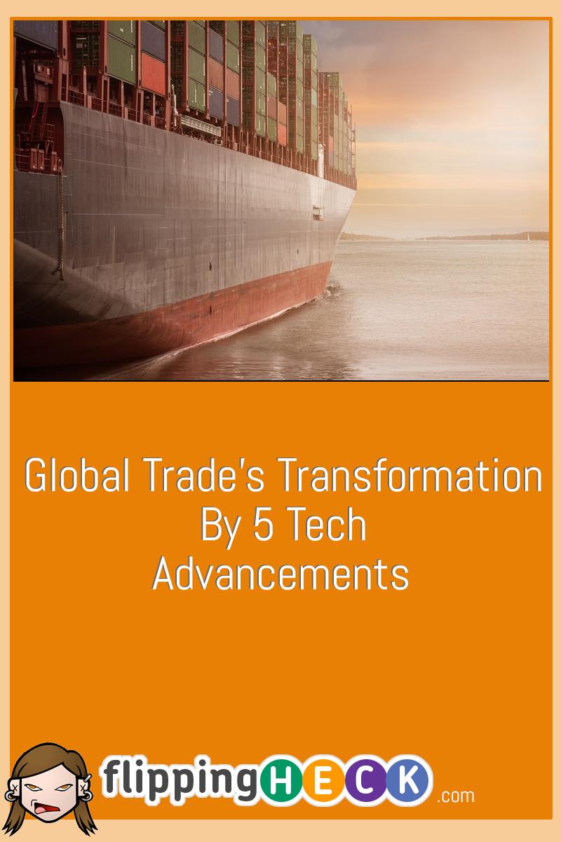 Global Trade’s Transformation By 5 Tech Advancements
