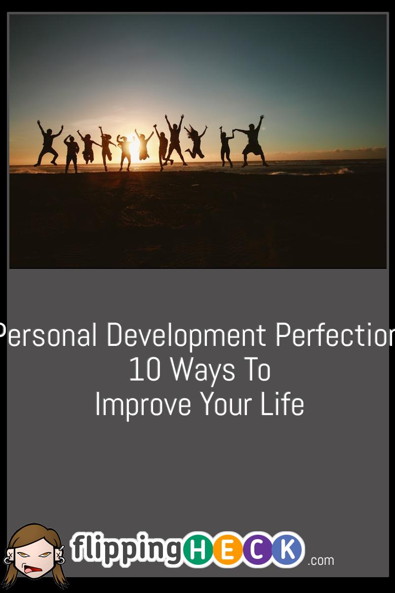 Personal Development Perfection: 10 Ways to Improve Your Life