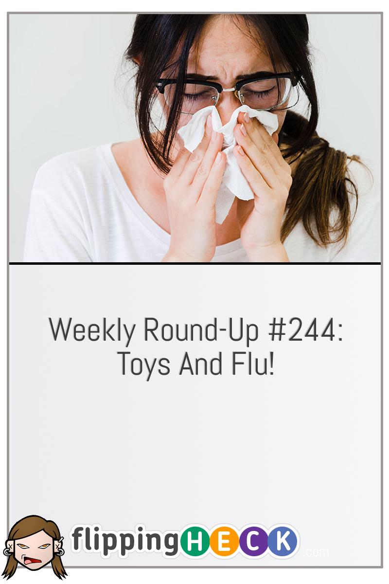 Weekly Round-Up #244: Toys And Flu!