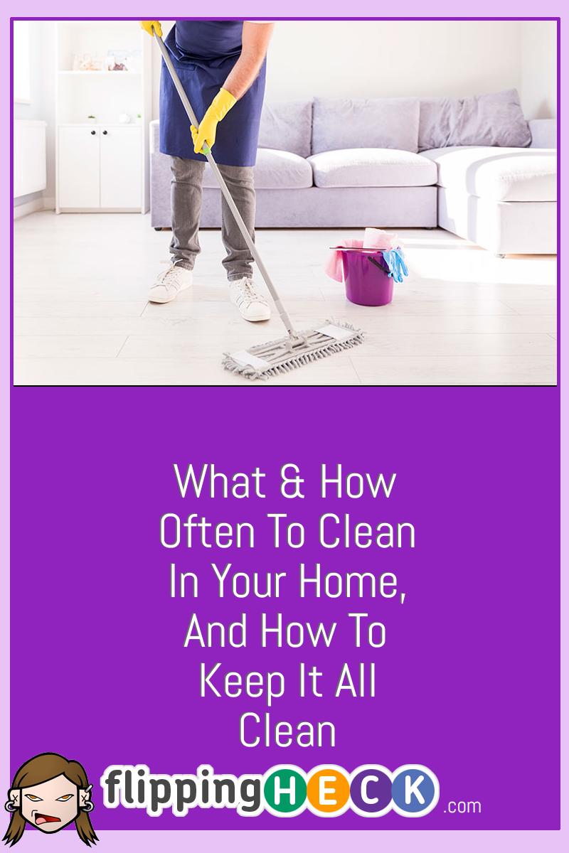 What & How Often To Clean In Your Home, And How To Keep It All Clean