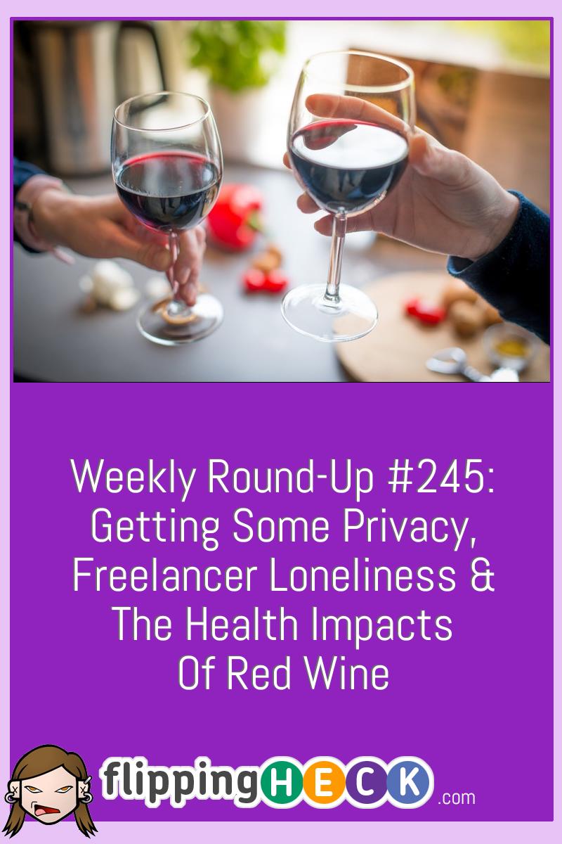 Weekly Round-Up #245: Getting Some Privacy, Freelancer Loneliness & The Health Impacts Of Red Wine