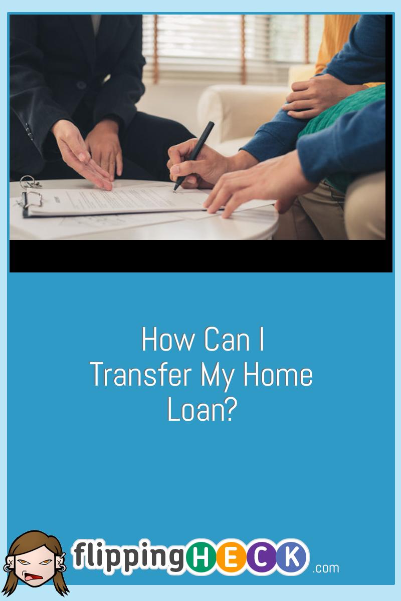 How Can I Transfer My Home Loan?