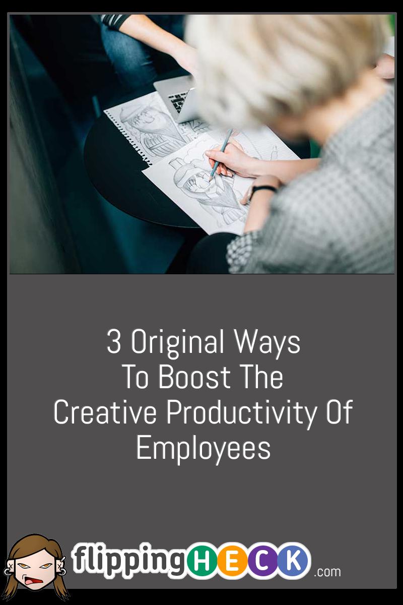3 Original Ways To Boost The Creative Productivity Of Employees