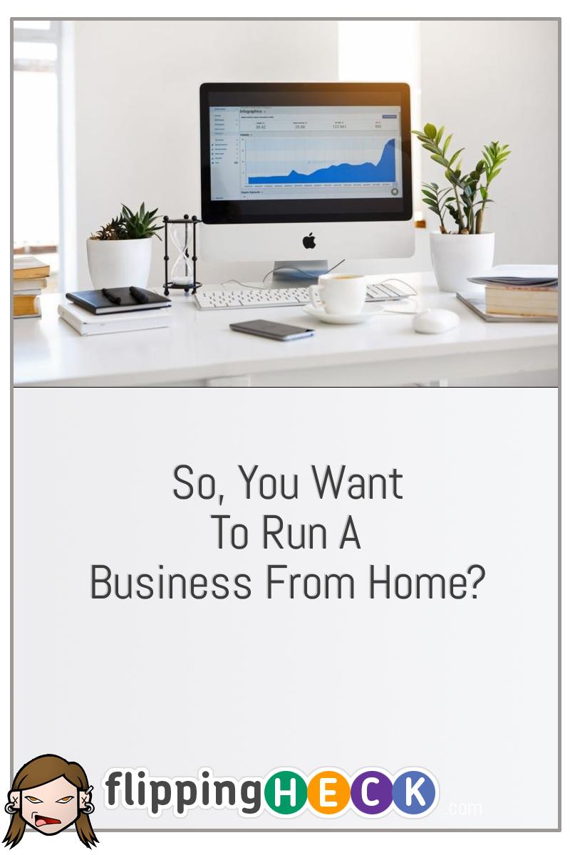 So, You Want To Run A Business From Home?