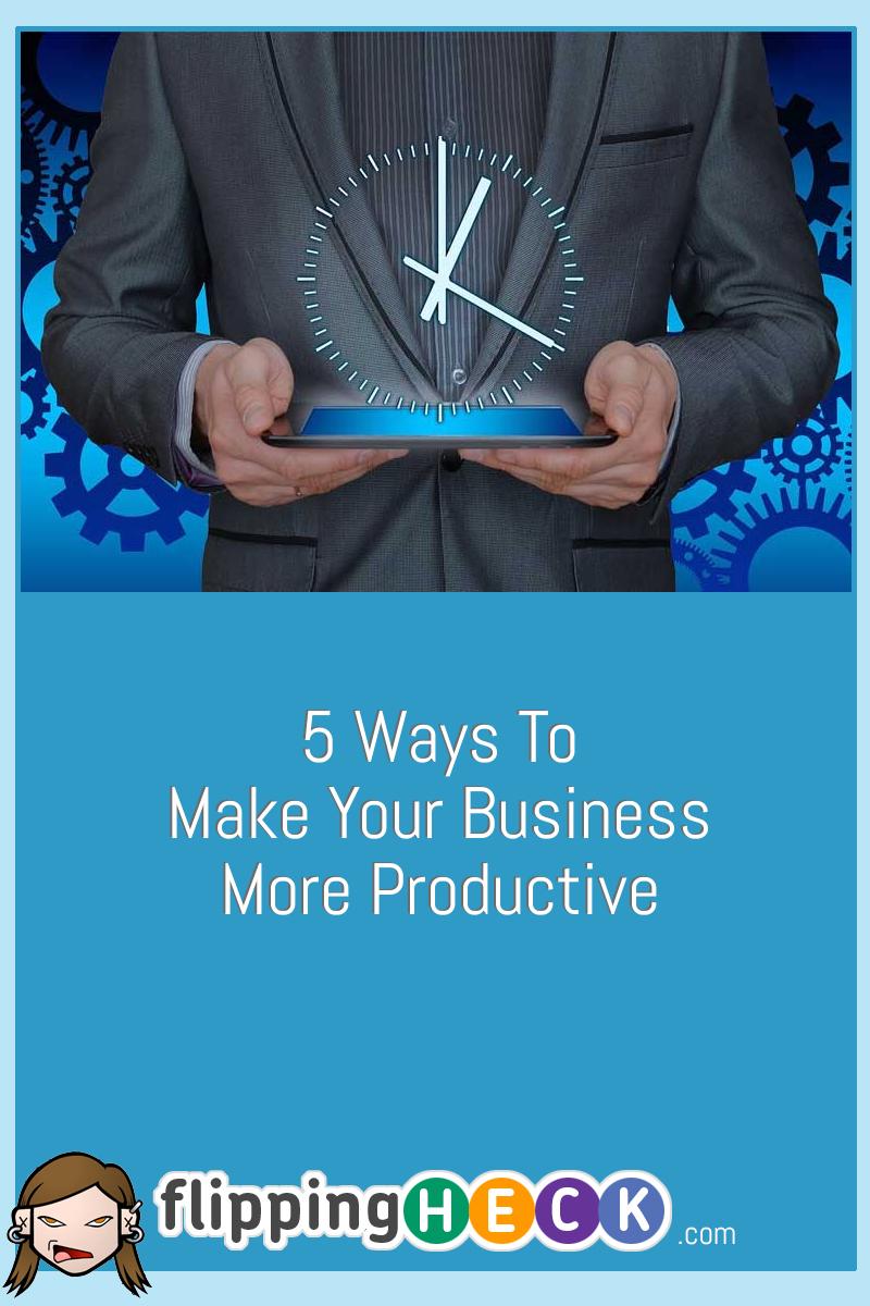 5 Ways To Make Your Business More Productive