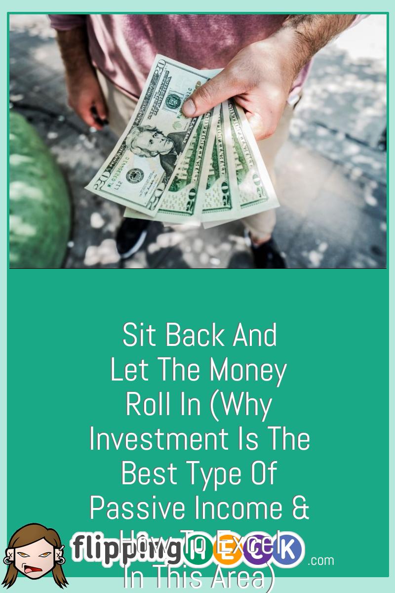 Sit Back And Let The Money Roll In (Why Investment Is The Best Type Of Passive Income & How To Excel In This Area)