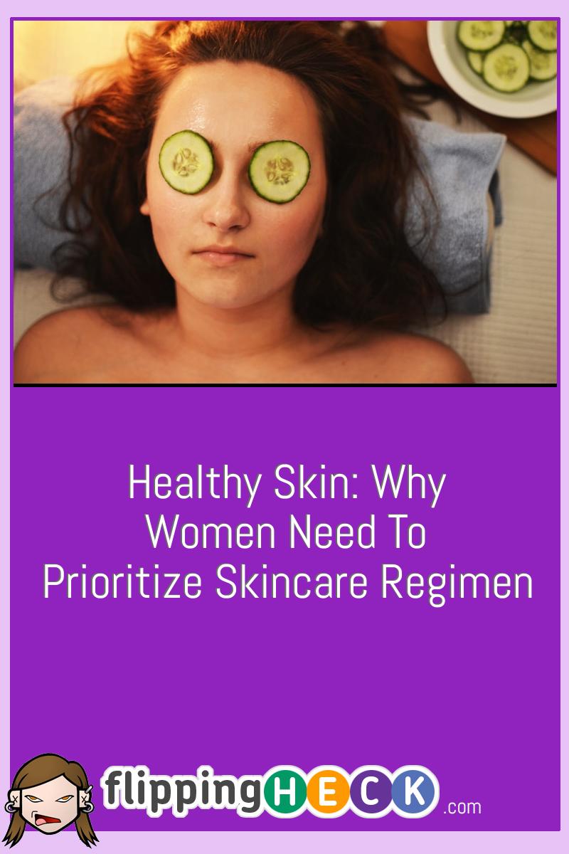 Healthy Skin: Why Women Need To Prioritize Skincare Regimen