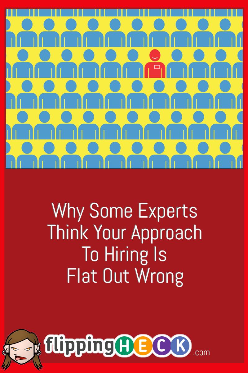 Why Some Experts Think Your Approach To Hiring Is Flat Out Wrong