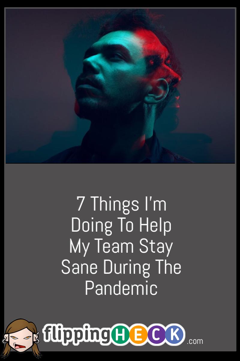 7 Things I’m Doing To Help My Team Stay Sane During The Pandemic