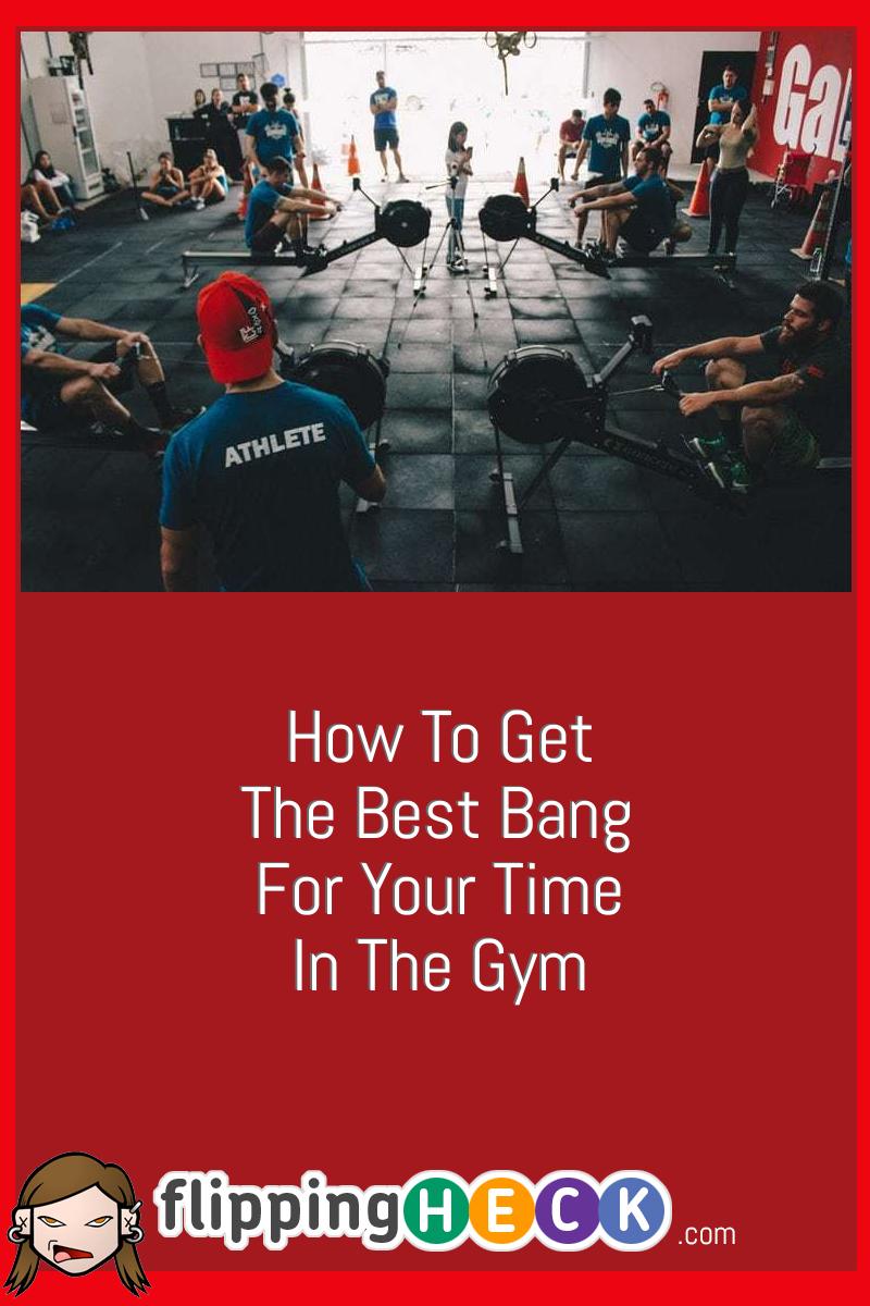How To Get The Best Bang For Your Time In The Gym