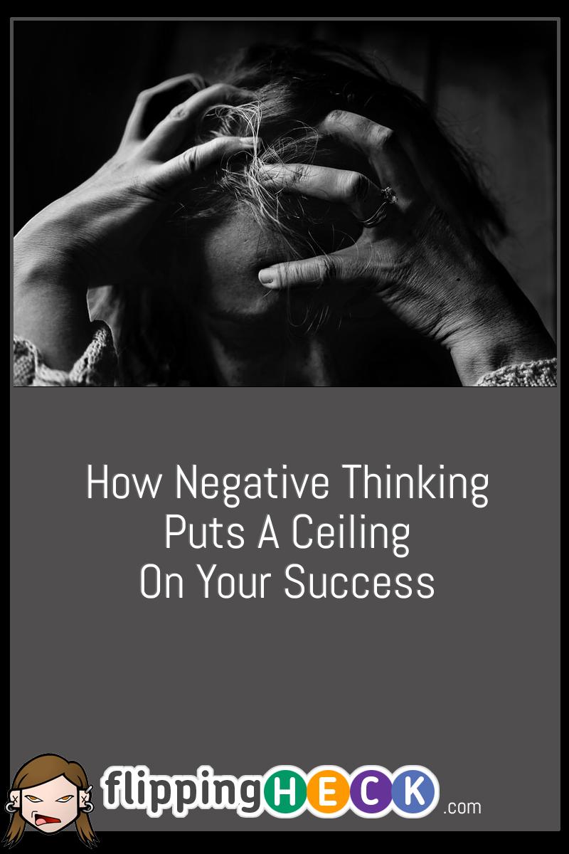 How Negative Thinking Puts A Ceiling On Your Success