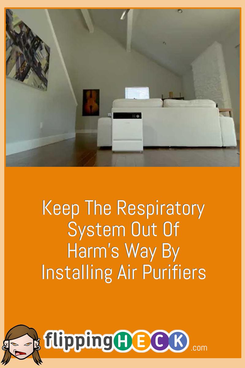 Keep The Respiratory System Out Of Harm’s Way By Installing Air Purifiers