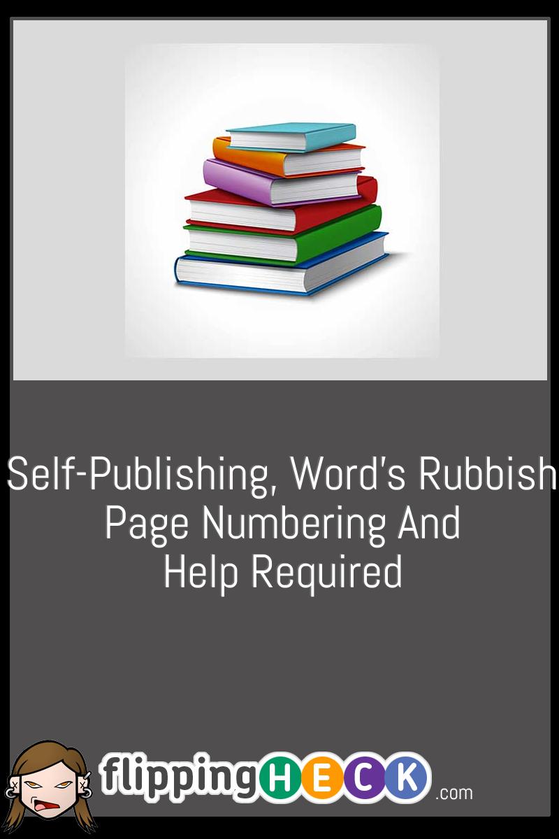 Self-Publishing, Word’s rubbish Page Numbering and Help Required