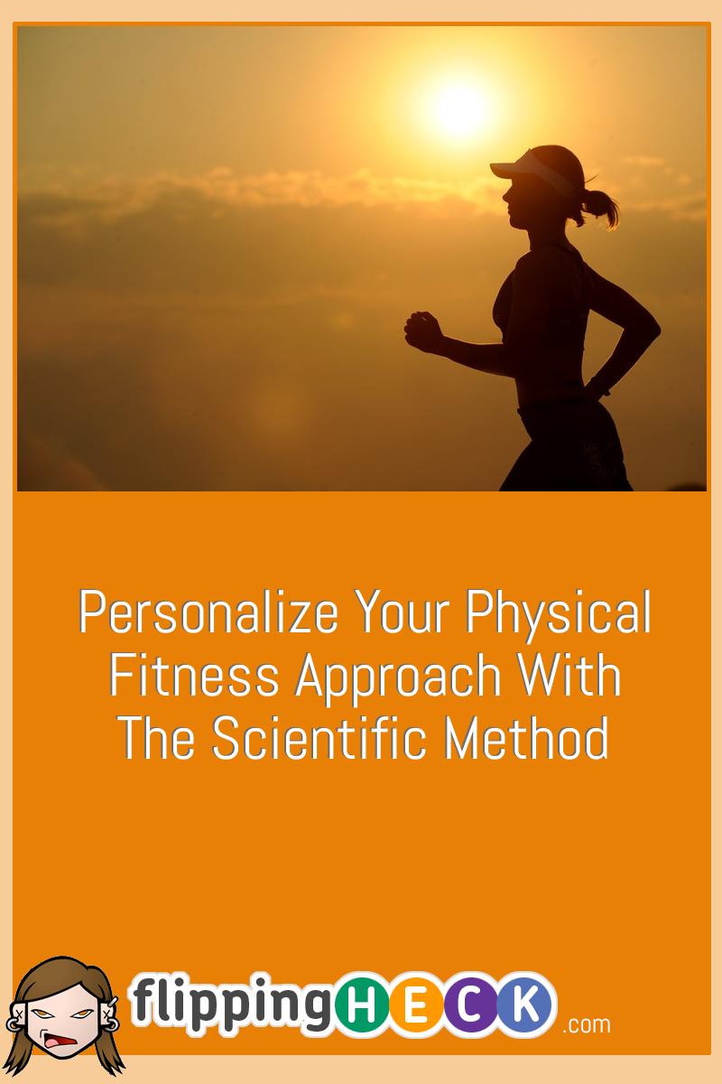 Personalize Your Physical Fitness Approach With The Scientific Method
