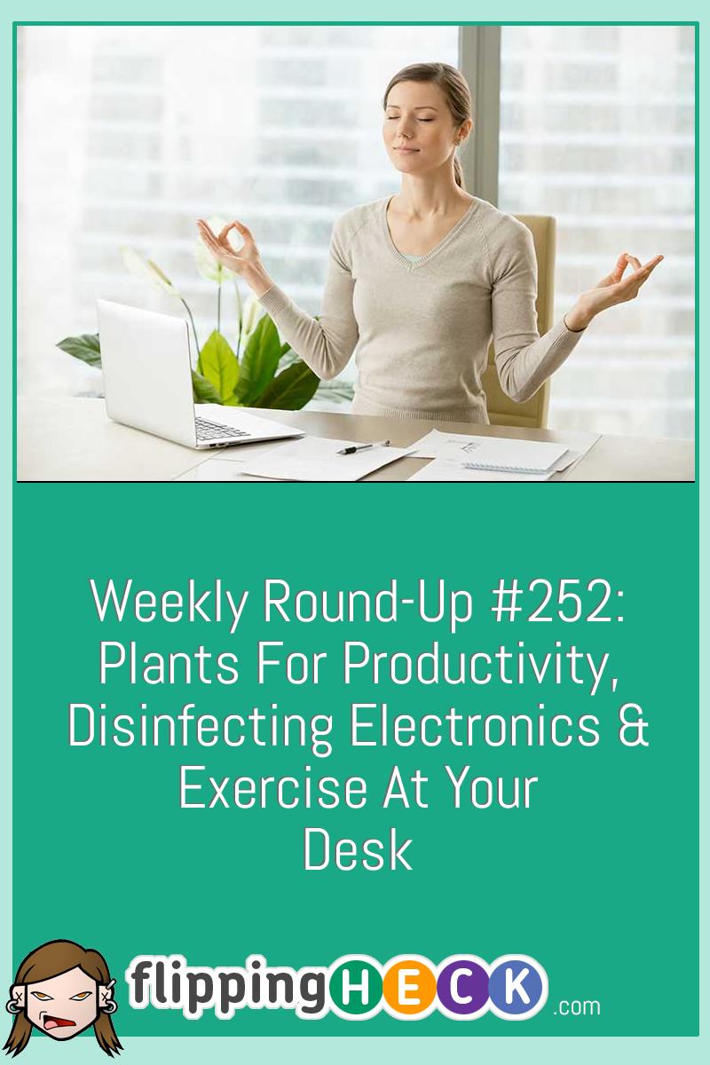 Weekly Round-Up #252: Plants For Productivity, Disinfecting Electronics & Exercise At Your Desk