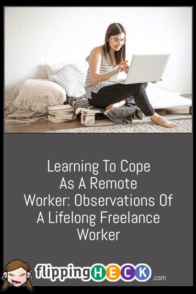 Learning To Cope As A Remote Worker: Observations Of A Lifelong Freelance Worker