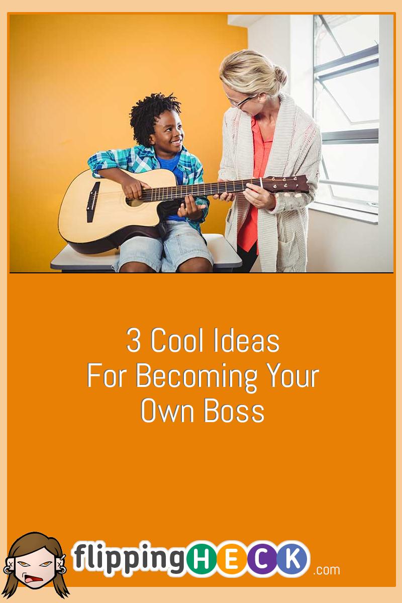 3 Cool Ideas For Becoming Your Own Boss