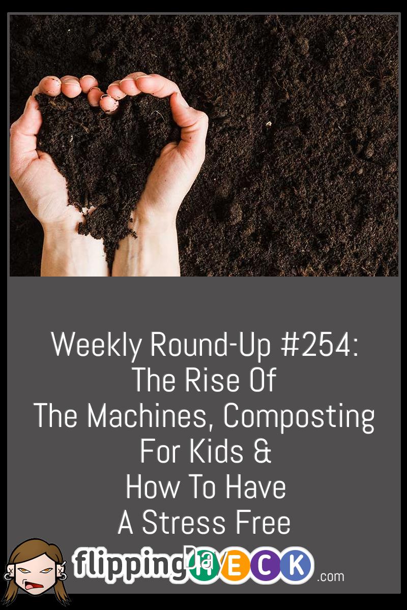 Weekly Round-Up #254: The Rise Of The Machines, Composting For Kids & How To Have A Stress Free Day
