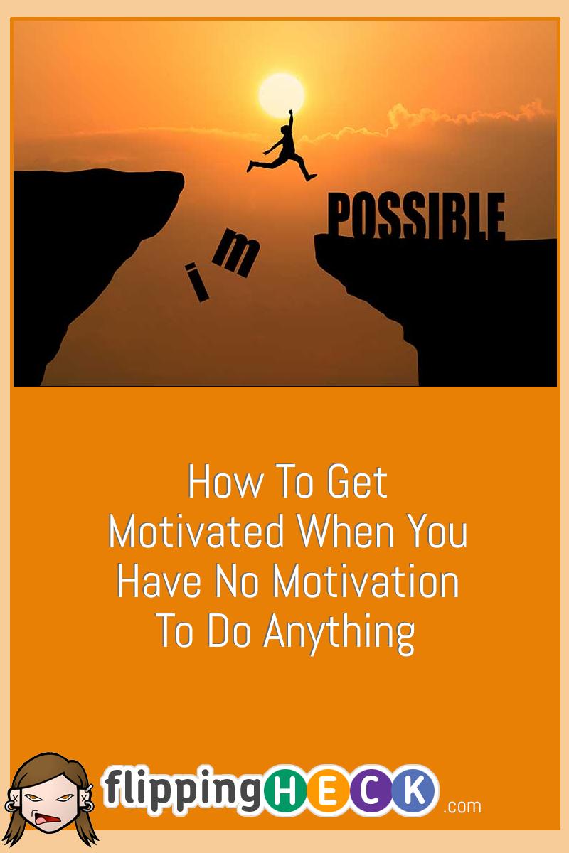 How To Get Motivated When You Have No Motivation To Do Anything