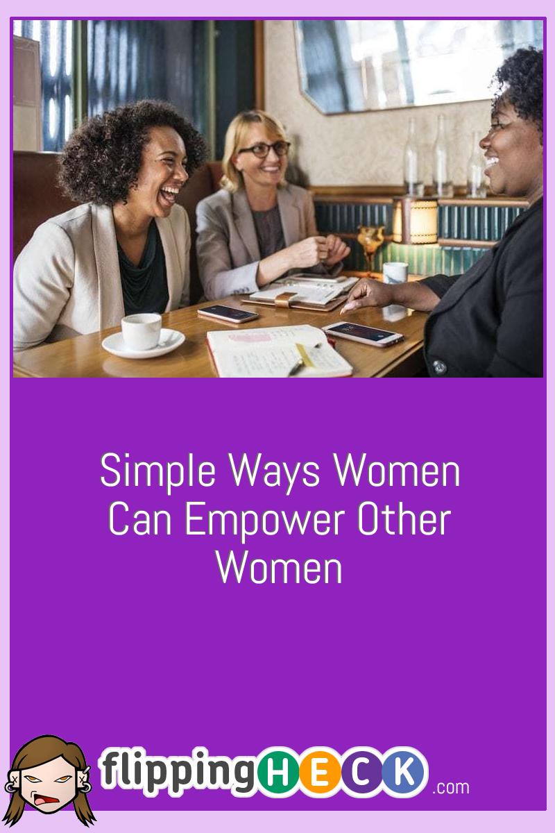 Simple Ways Women Can Empower Other Women