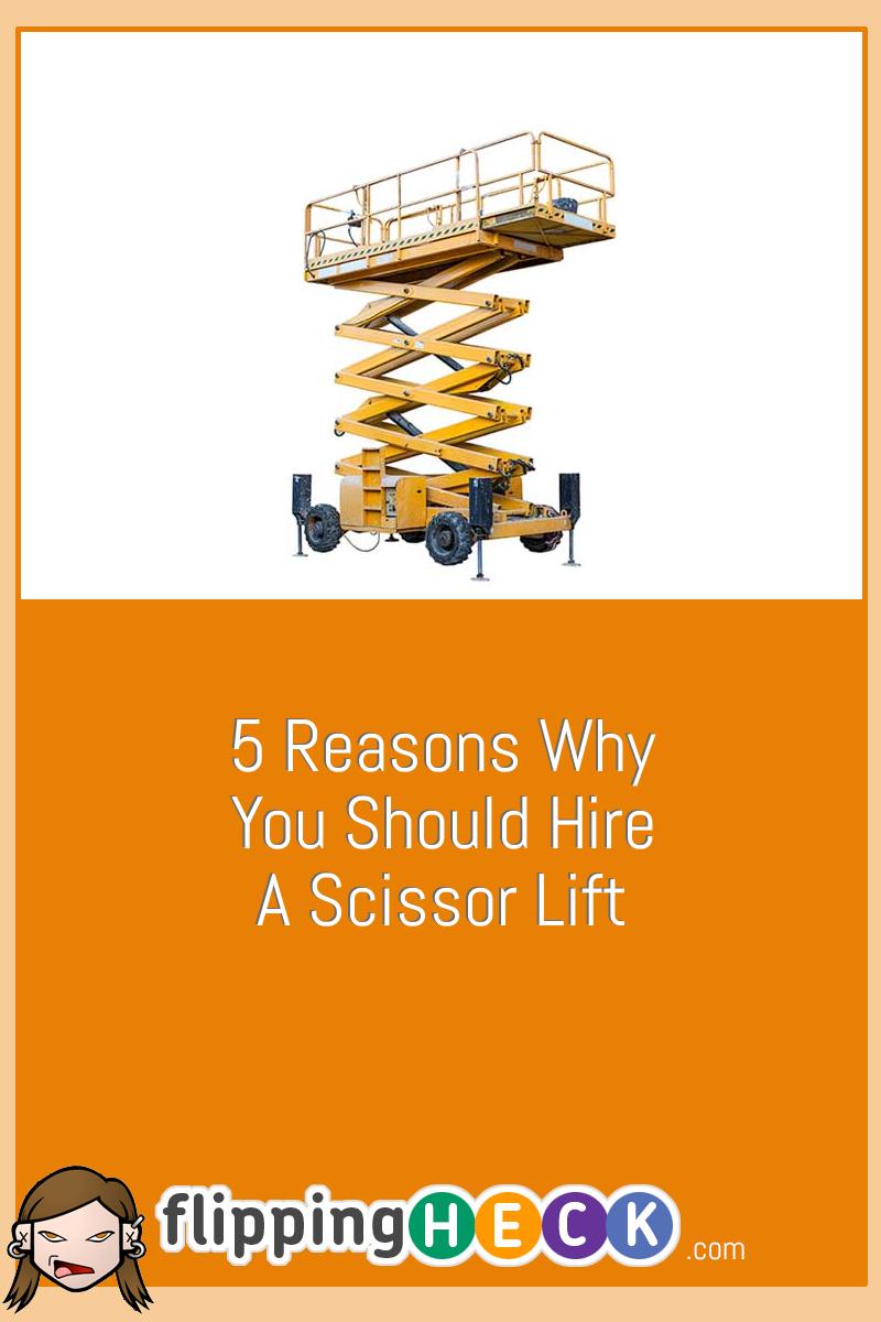 5 Reasons Why You Should Hire A Scissor Lift